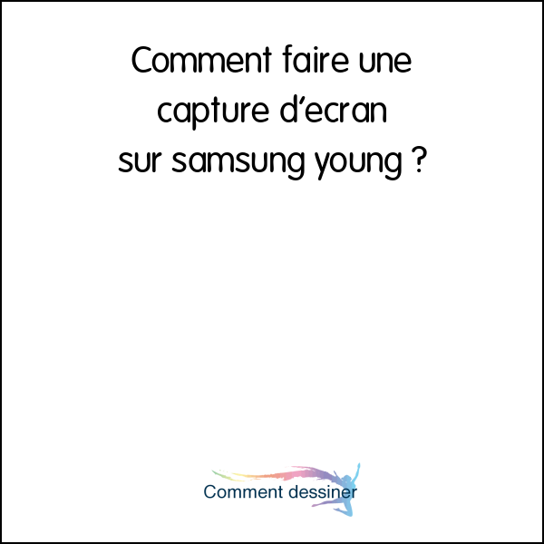 Comment faire une capture d’ecran sur samsung young